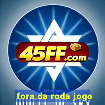 fora da roda jogo